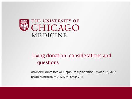 Advisory Committee on Organ Transplantation: March 12, 2015 Bryan N. Becker, MD, MMM, FACP, CPE Living donation: considerations and questions.