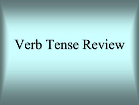 Verb Tense Review.