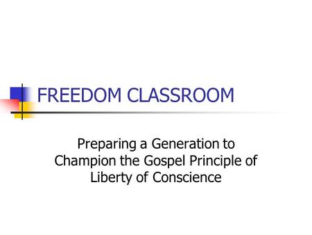 FREEDOM CLASSROOM Preparing a Generation to Champion the Gospel Principle of Liberty of Conscience.