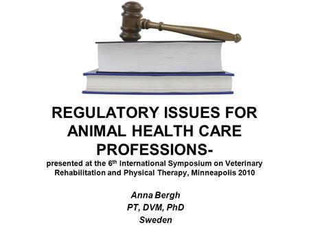 REGULATORY ISSUES FOR ANIMAL HEALTH CARE PROFESSIONS- presented at the 6 th International Symposium on Veterinary Rehabilitation and Physical Therapy,