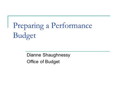 Preparing a Performance Budget Dianne Shaughnessy Office of Budget.