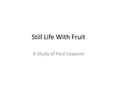 Still Life With Fruit A Study of Paul Cezanne. Vocabulary for this lesson Still life = drawing or painting on nonmoving objects. Horizon line = a line.