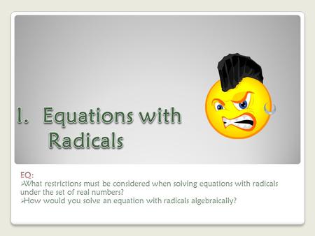 Radical Equations: KEY IDEAS An equation that has a radical with a variable under the radicand is called a radical equation. The only restriction on to.