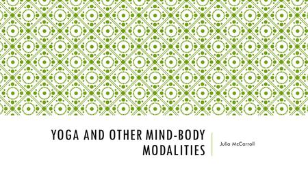 YOGA AND OTHER MIND-BODY MODALITIES Julia McCarroll.