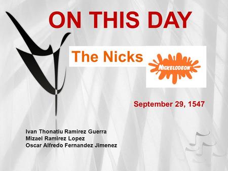 ON THIS DAY Ivan Thonatiu Ramirez Guerra Mizael Ramirez Lopez Oscar Alfredo Fernandez Jimenez September 29, 1547 The Nicks.