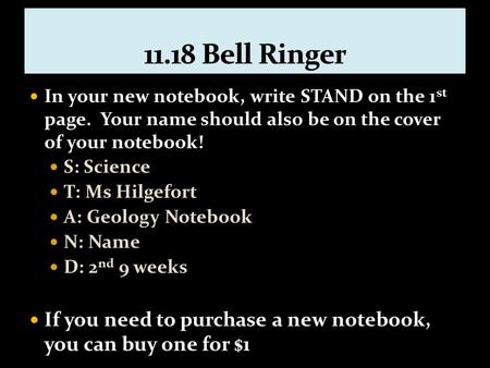 In your new notebook, write STAND on the 1 st page. Your name should also be on the cover of your notebook! S: Science T: Ms Hilgefort A: Geology Notebook.