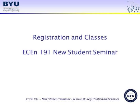 ECEn 191 – New Student Seminar - Session 8: Registration and Classes Registration and Classes ECEn 191 New Student Seminar.