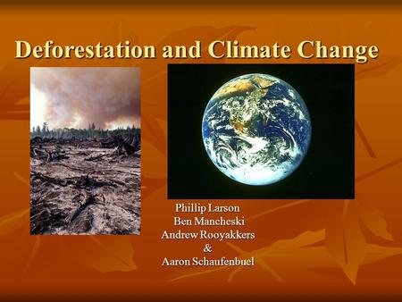 Deforestation and Climate Change Phillip Larson Ben Mancheski Ben Mancheski Andrew Rooyakkers & Aaron Schaufenbuel.