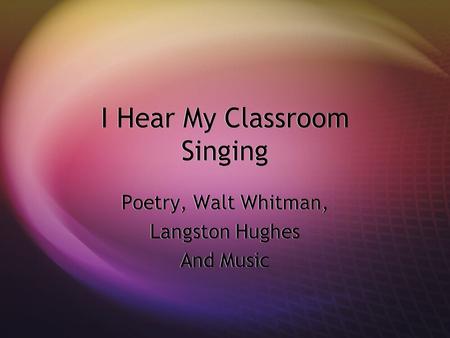 I Hear My Classroom Singing Poetry, Walt Whitman, Langston Hughes And Music Poetry, Walt Whitman, Langston Hughes And Music.