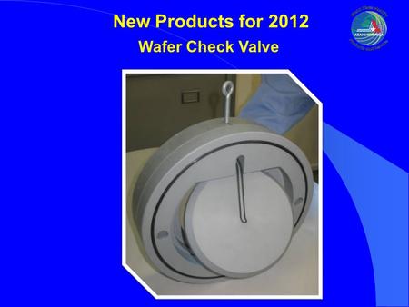 New Products for 2012 Wafer Check Valve. New Products for 2012 Wafer Check Valve Design was Initiated to fill void in size range for key end user specifications.