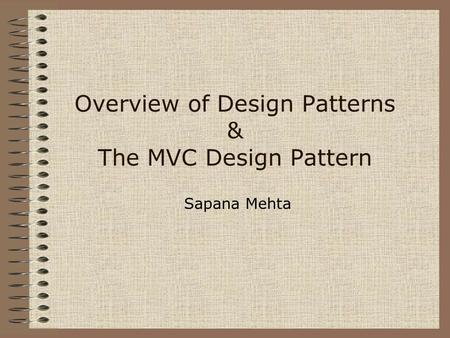 Overview of Design Patterns & The MVC Design Pattern Sapana Mehta.