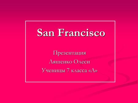 San Francisco Презентация Ляшенко Олеси Ученицы 7 класса «А»