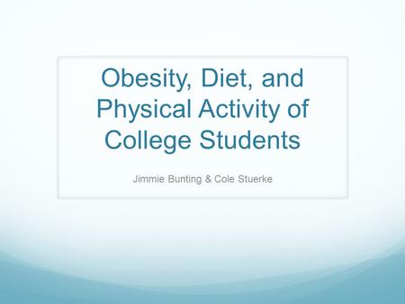 Obesity, Diet, and Physical Activity of College Students Jimmie Bunting & Cole Stuerke.