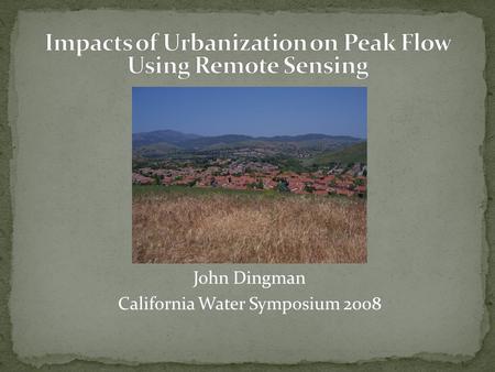 John Dingman California Water Symposium 2008. Removal of natural storage, retention, and recycling of precipitation Runoff Groundwater recharge Widening.