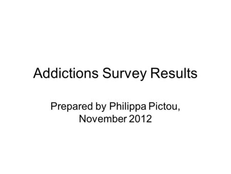 Addictions Survey Results Prepared by Philippa Pictou, November 2012.