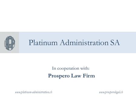 Platinum Administration SA In cooperation with: Prospero Law Firm www.prosperolegal.chwww.platinum-administration.ch.