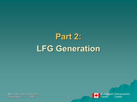 EnvironmentEnvironnementCanada Nusa Dua, Bali, Indonesia September 5 – 7, 2005 - 1 - Part 2: LFG Generation.