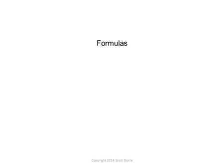 Copyright 2014 Scott Storla Formulas. Copyright 2014 Scott Storla A formula is an equation that uses mathematics to express a fact or rule. Usually the.