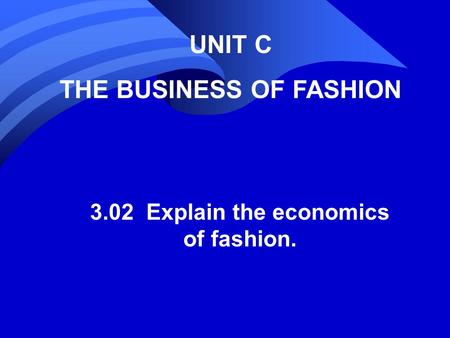 THE BUSINESS OF FASHION 3.02 Explain the economics of fashion.