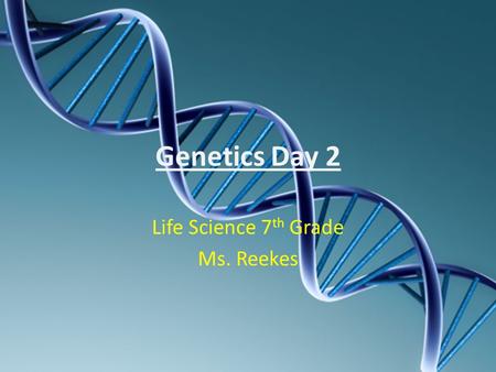 Genetics Day 2 Life Science 7 th Grade Ms. Reekes.