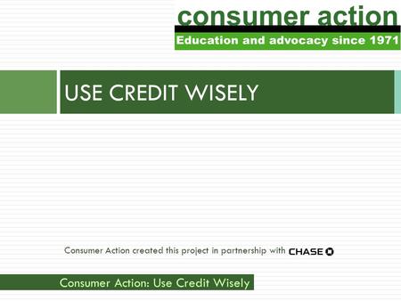 Consumer Action: Use Credit Wisely Consumer Action created this project in partnership with USE CREDIT WISELY.