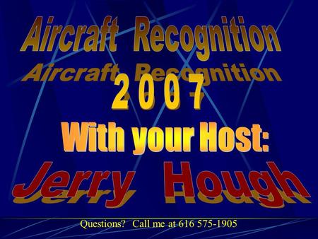 Questions? Call me at 616 575-1905. Today’s Agenda Welcome to the first lesson in aircraft recognition training. You get to test your knowledge before.