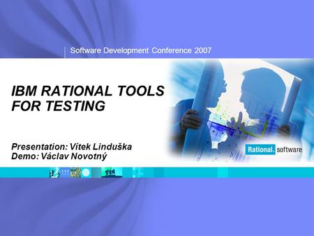 Software Development Conference 2007 IBM RATIONAL TOOLS FOR TESTING Presentation: Vítek Linduška Demo: Václav Novotný.