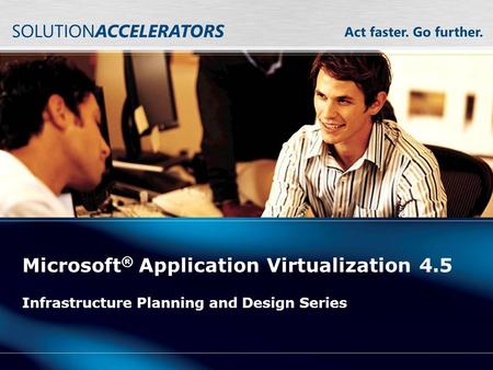 Microsoft ® Application Virtualization 4.5 Infrastructure Planning and Design Series.