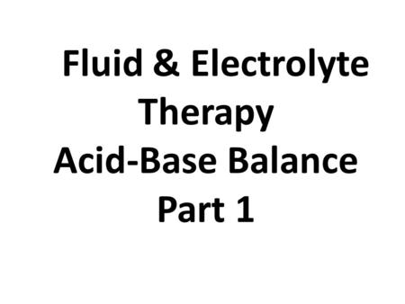 Fluid & Electrolyte Therapy Acid-Base Balance Part 1