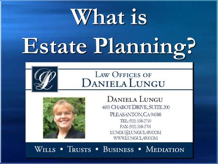 What is Estate Planning? 4695 C HABOT D RIVE, S UITE 200 P LEASANTON, C A 94588 TEL: (925) 558-2710 FAX: (925) 558-2701