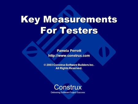 Key Measurements For Testers Pamela Perrott  © 2003 Construx Software Builders Inc. All Rights Reserved. Construx Delivering Software.