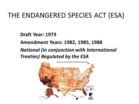 THE ENDANGERED SPECIES ACT (ESA) Draft Year: 1973 Amendment Years: 1982, 1985, 1988 National (in conjunction with International Treaties) Regulated by.