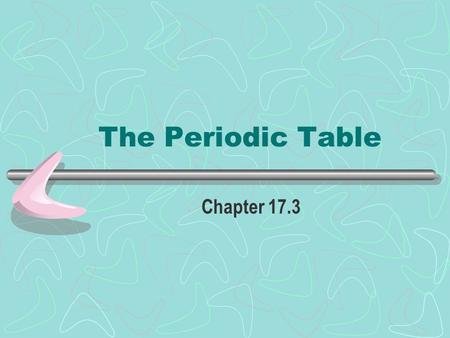 The Periodic Table Chapter 17.3.