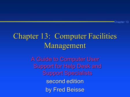 Chapter 13 Chapter 13: Computer Facilities Management A Guide to Computer User Support for Help Desk and Support Specialists second edition by Fred Beisse.