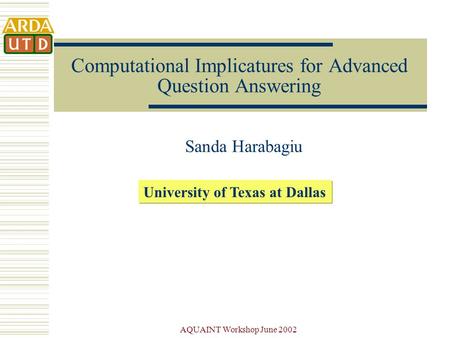 AQUAINT Workshop June 2002 Computational Implicatures for Advanced Question Answering Sanda Harabagiu University of Texas at Dallas.