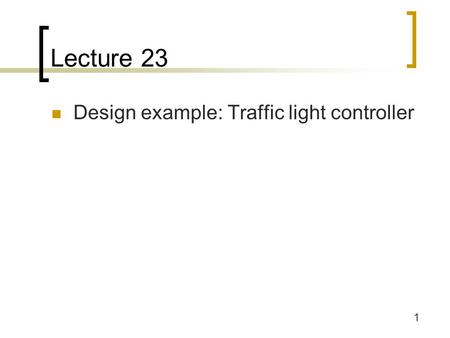 Lecture 23 Design example: Traffic light controller.