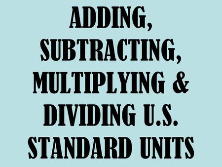 ADDING, SUBTRACTING, MULTIPLYING & DIVIDING U.S. STANDARD UNITS.