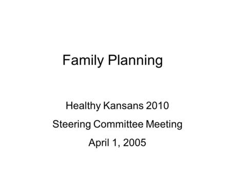 Family Planning Healthy Kansans 2010 Steering Committee Meeting April 1, 2005.