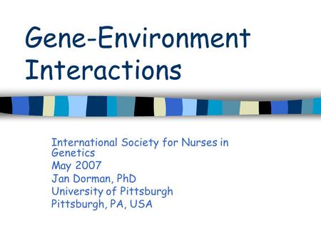 Gene-Environment Interactions International Society for Nurses in Genetics May 2007 Jan Dorman, PhD University of Pittsburgh Pittsburgh, PA, USA.