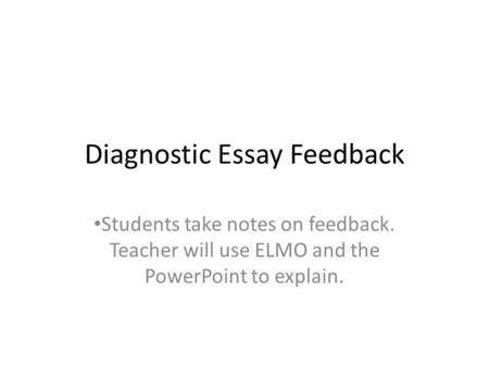 Diagnostic Essay Feedback Students take notes on feedback. Teacher will use ELMO and the PowerPoint to explain.