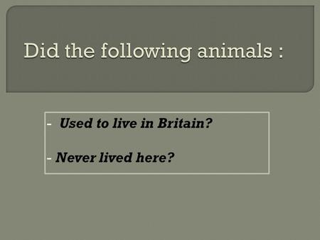 - Used to live in Britain? - Never lived here?.