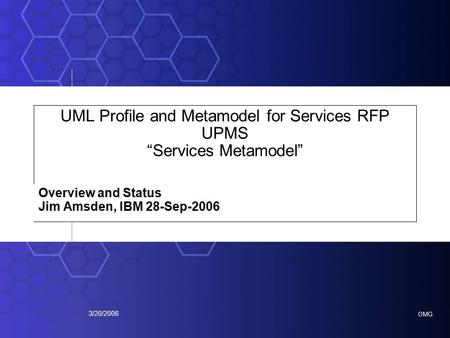 OMG 3/20/2006 UML Profile and Metamodel for Services RFP UPMS “Services Metamodel” Overview and Status Jim Amsden, IBM 28-Sep-2006.