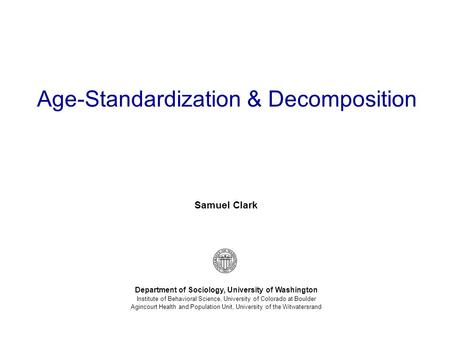 Samuel Clark Department of Sociology, University of Washington Institute of Behavioral Science, University of Colorado at Boulder Agincourt Health and.