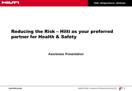 Health & Safety Awareness | Professional Services 2012 1 www.hilti.co.uk Reducing the Risk – Hilti as your preferred partner for Health & Safety Awareness.