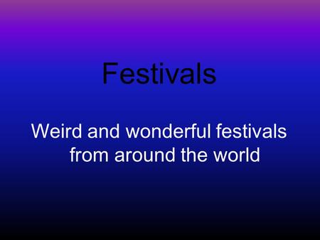 Festivals Weird and wonderful festivals from around the world.