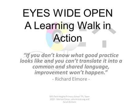 EYES WIDE OPEN A Learning Walk in Action “If you don’t know what good practice looks like and you can’t translate it into a common and shared language,