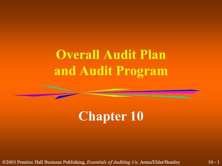 10 - 1 ©2003 Prentice Hall Business Publishing, Essentials of Auditing 1/e, Arens/Elder/Beasley Overall Audit Plan and Audit Program Chapter 10.