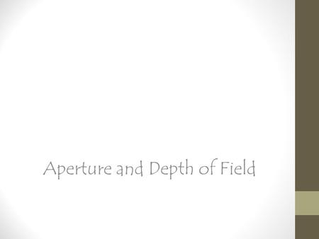 Aperture and Depth of Field. APERTURE (F/STOP) 1.What is it? 2.Where is it? 3.What does it do? 4.When do you use it? 5.Why would you use F/2.8? 6.Why.