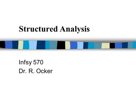 Structured Analysis Infsy 570 Dr. R. Ocker. What is structured analysis? n It focuses on specifying what the system or application is required to do.