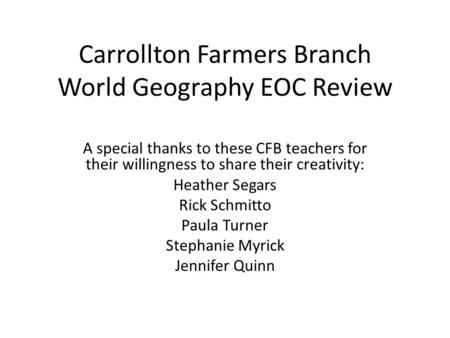 Carrollton Farmers Branch World Geography EOC Review A special thanks to these CFB teachers for their willingness to share their creativity: Heather Segars.